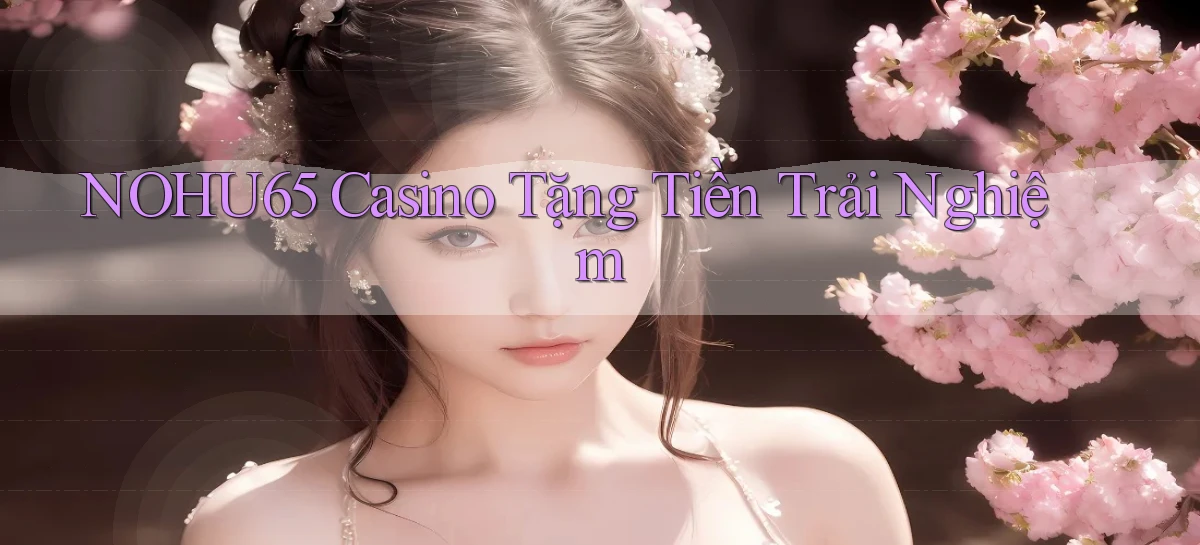 nohu65 casino tặng tiền trải nghiệm