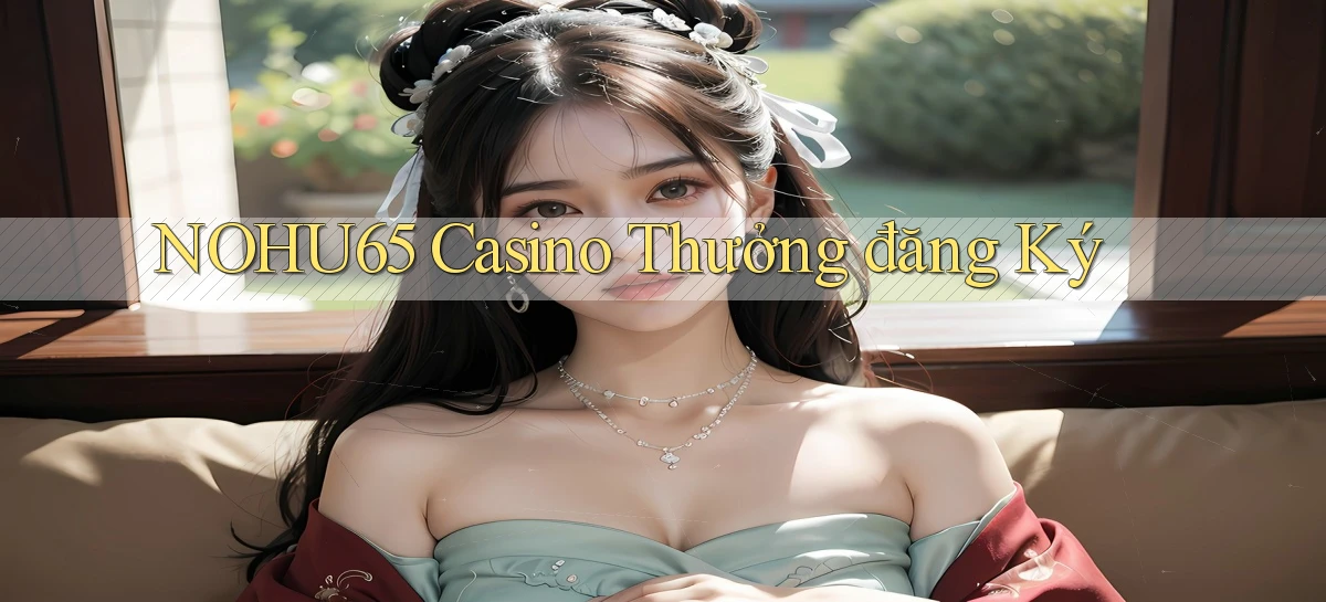 nohu65 casino thưởng đăng ký