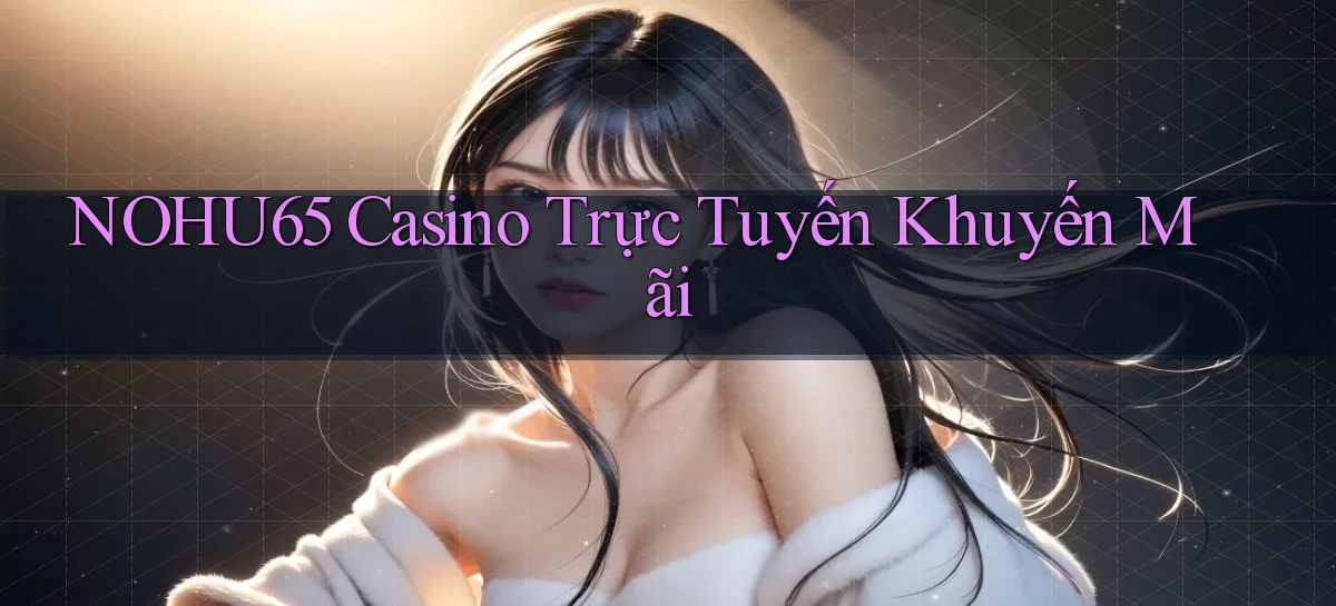nohu65 casino trực tuyến khuyến mãi