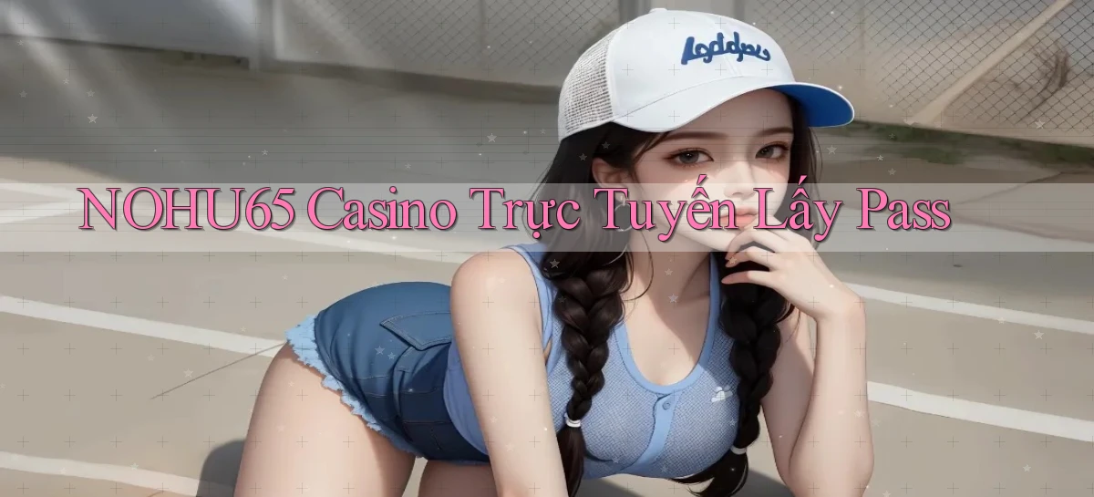 nohu65 casino trực tuyến lấy pass