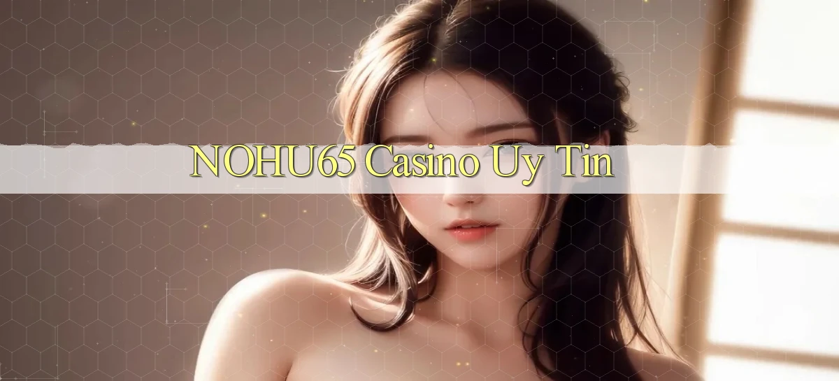 nohu65 casino uy tín