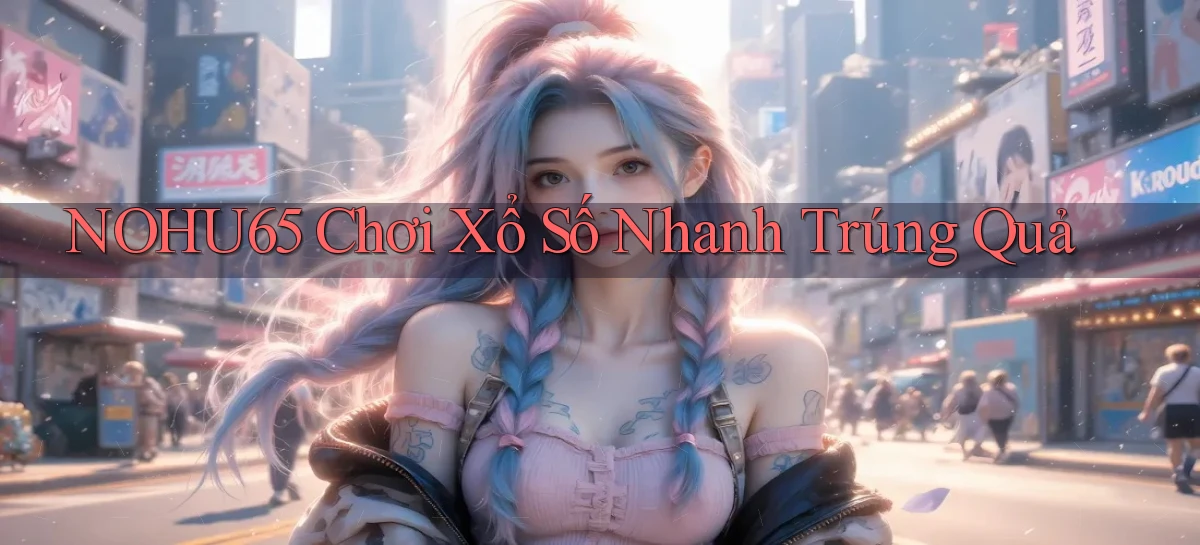 nohu65  chơi xổ số nhanh trúng quả