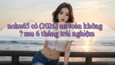 nohu65 có (2026) an toàn không sau 6 tháng trải nghiệm