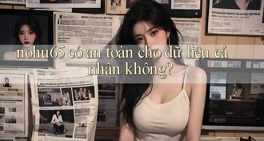 nohu65 có an toàn cho dữ liệu cá nhân không?