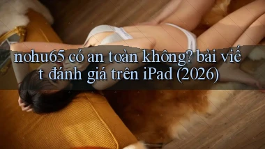 nohu65 có an toàn không bài viết đánh giá trên iPad (2026)