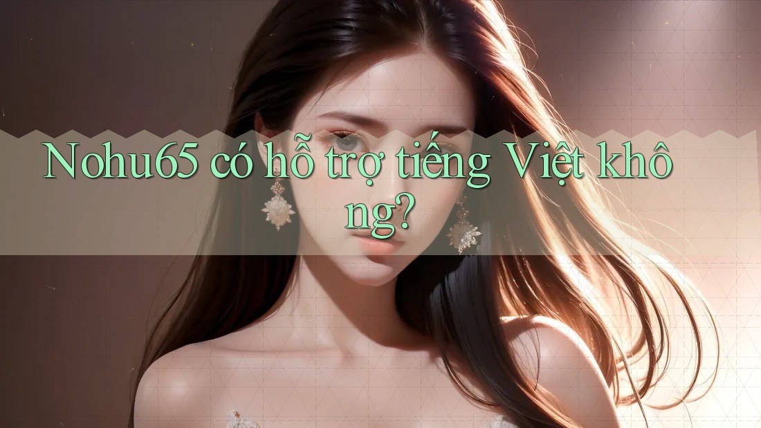 nohu65 có hỗ trợ tiếng Việt không? nohu65 có hỗ trợ tiếng Việt không?