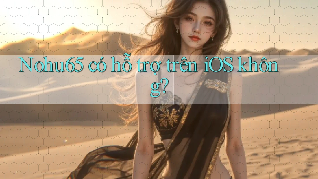 nohu65 có hỗ trợ trên iOS không?