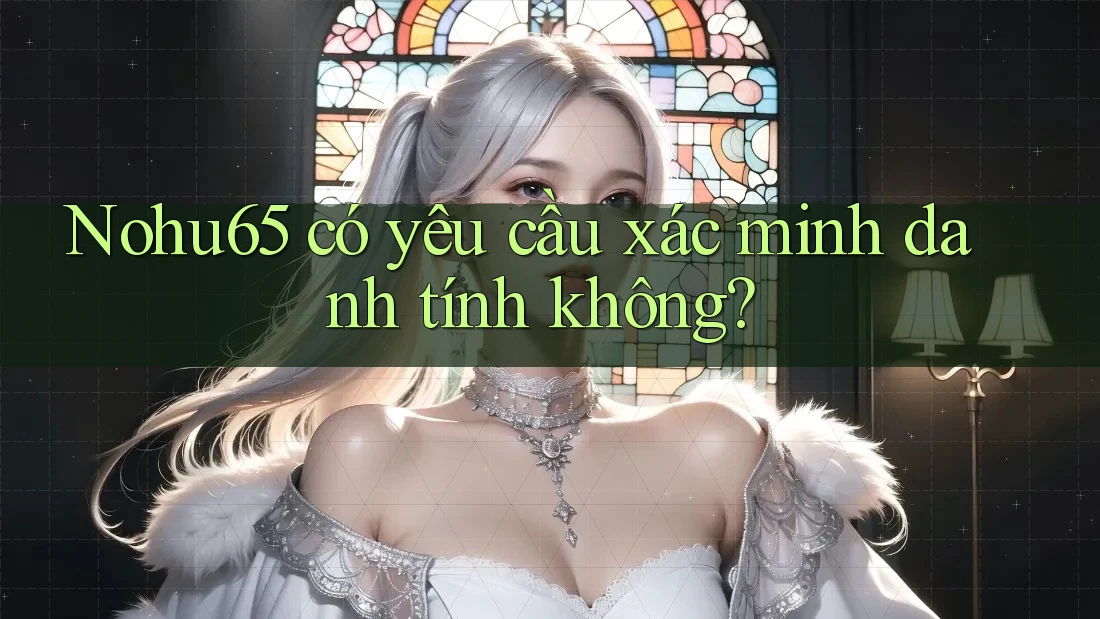 Nohu65 có yêu cầu xác minh danh tính không? Nohu65 có yêu cầu xác minh danh tính không?