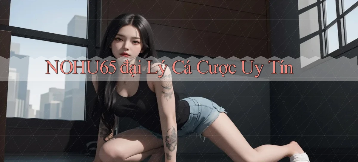 nohu65  đại lý cá cược uy tín