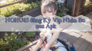 nohu65  đăng ký vip nhận bonus apk