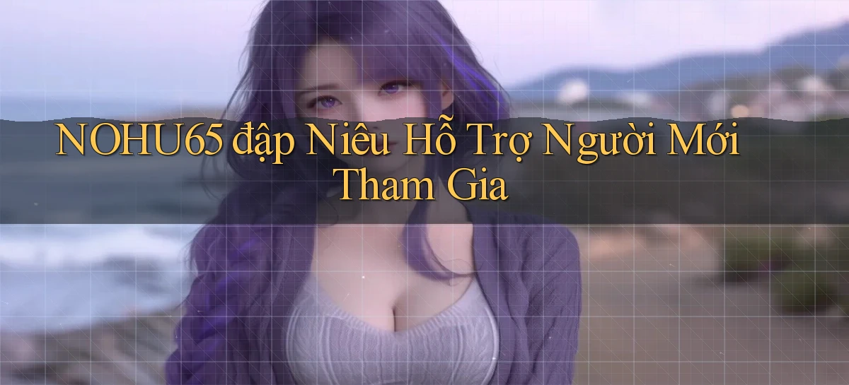 nohu65  đập niêu hỗ trợ người mới tham gia