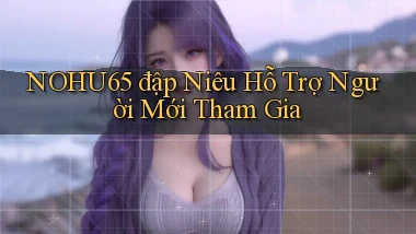 nohu65  đập niêu hỗ trợ người mới tham gia