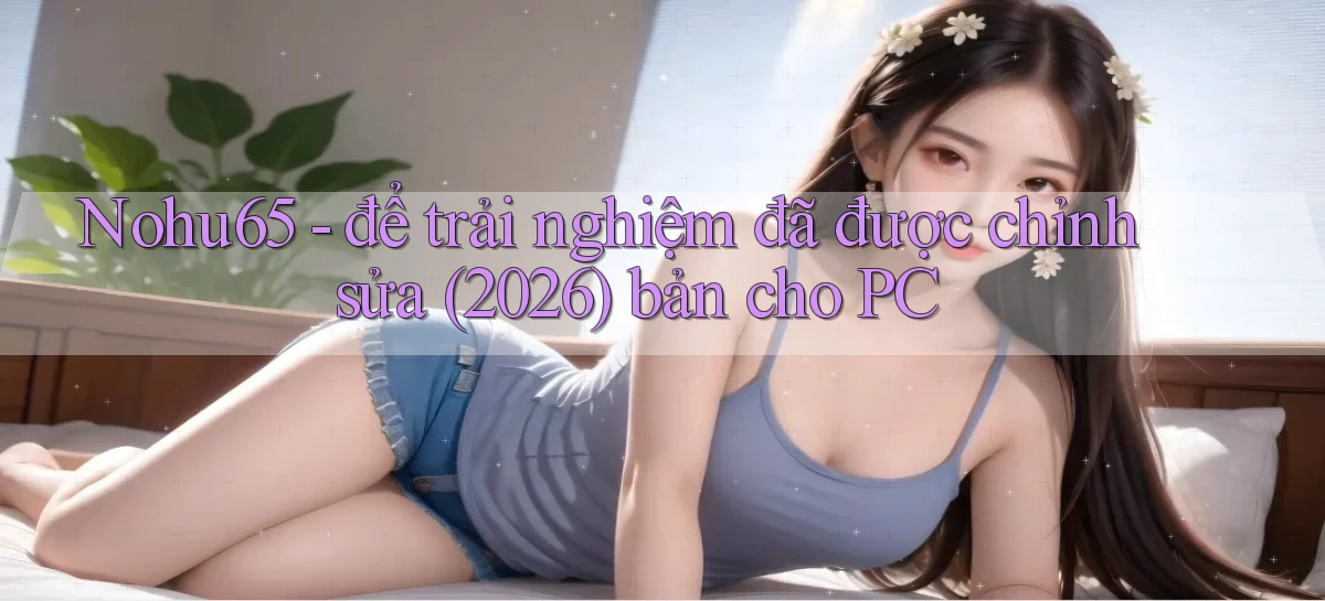 Nohu65   để trải nghiệm đã được chỉnh sửa (2026) bản cho PC