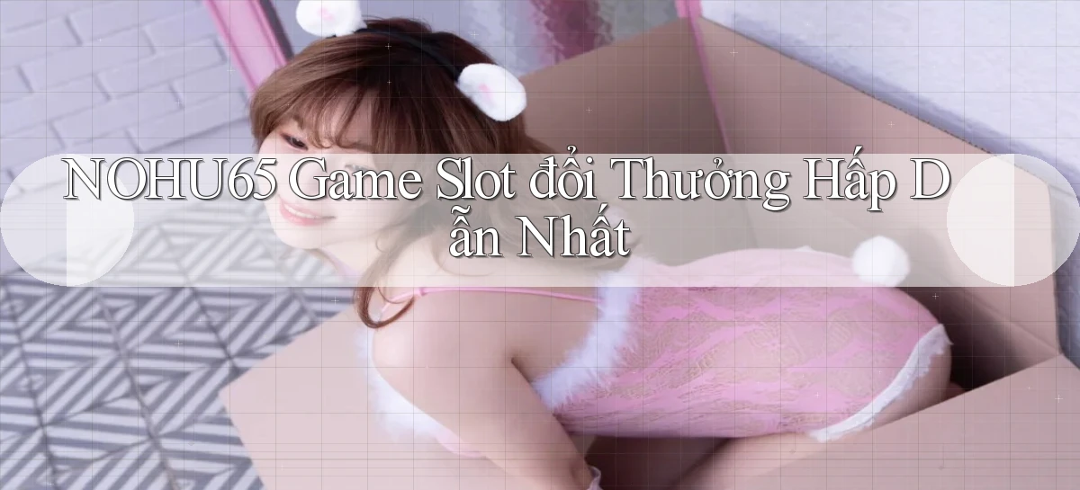 nohu65  Game slot đổi thưởng hấp dẫn nhất