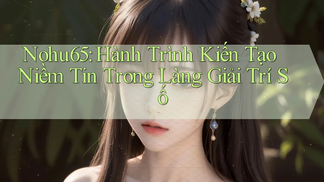 Nohu65: Hành Trình Kiến Tạo Niềm Tin Trong Làng Giải Trí Số Nohu65: Hành Trình Kiến Tạo Niềm Tin Trong Làng Giải Trí Số