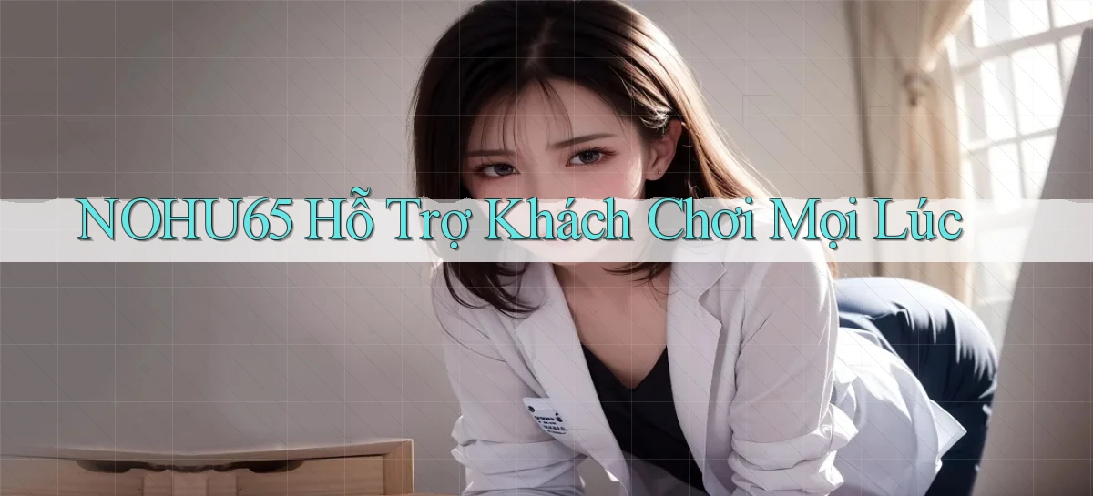 nohu65  Hỗ trợ khách chơi mọi lúc