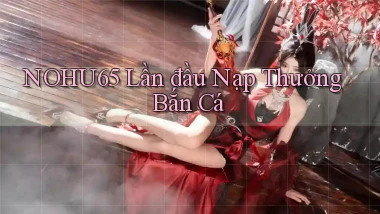 nohu65  lần đầu nạp thưởng bắn cá