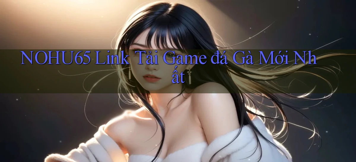 nohu65  link tải game đá gà mới nhất