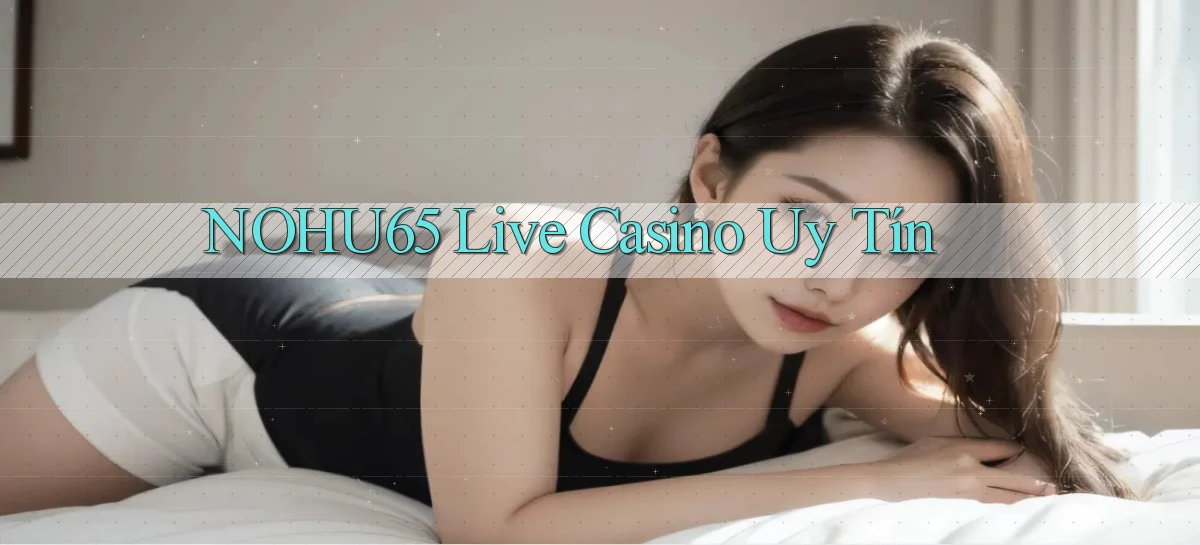 nohu65  live casino uy tín