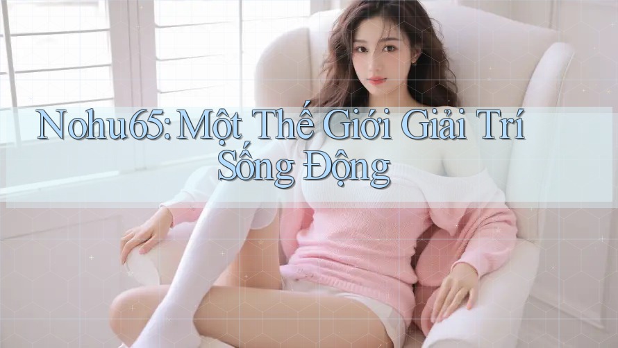 Nohu65: Một Thế Giới Giải Trí Sống Động