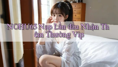 nohu65  nạp lần đầu nhận thêm thưởng vip