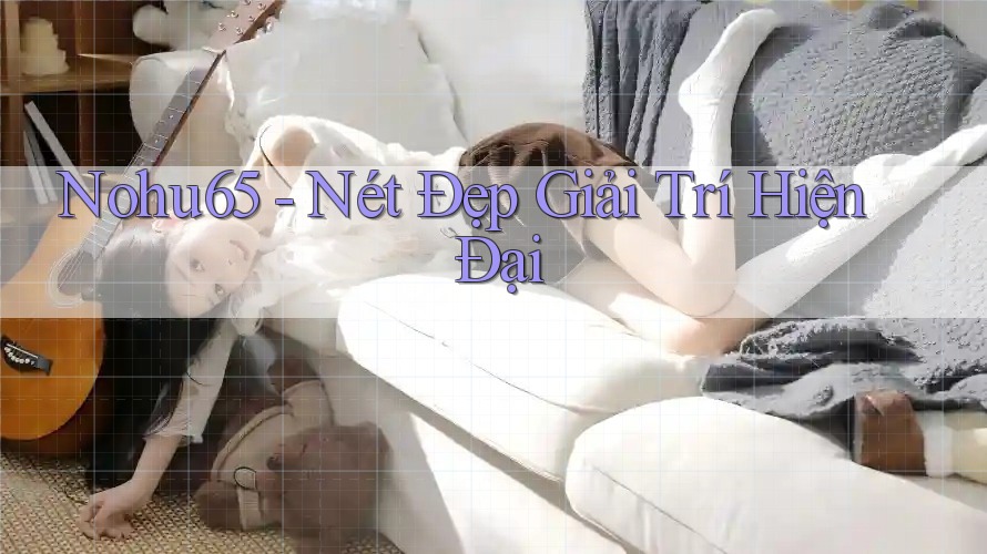 Nohu65 - Nét Đẹp Giải Trí Hiện Đại Nohu65 - Nét Đẹp Giải Trí Hiện Đại