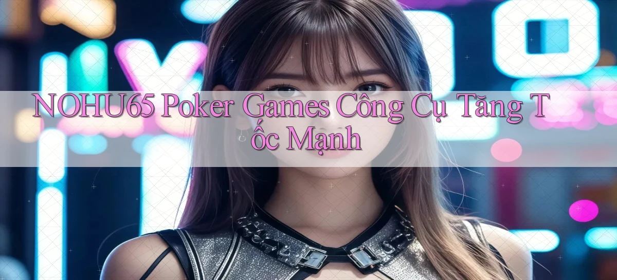 nohu65  poker games công cụ tăng tốc mạnh