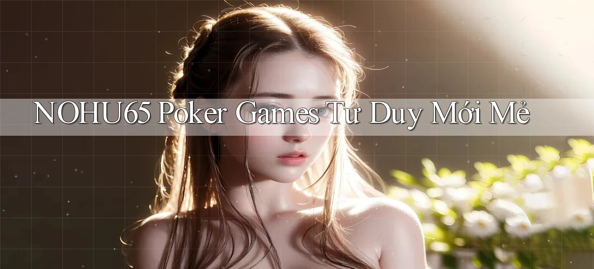 nohu65  poker games tư duy mới mẻ