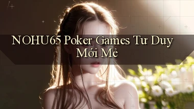 nohu65  poker games tư duy mới mẻ