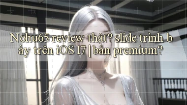 Nohu65 review thật slide trình bày trên iOS 17 bản premium