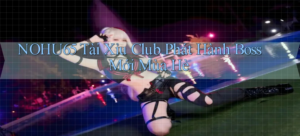 nohu65  tài xỉu club phát hành boss mới mùa hè