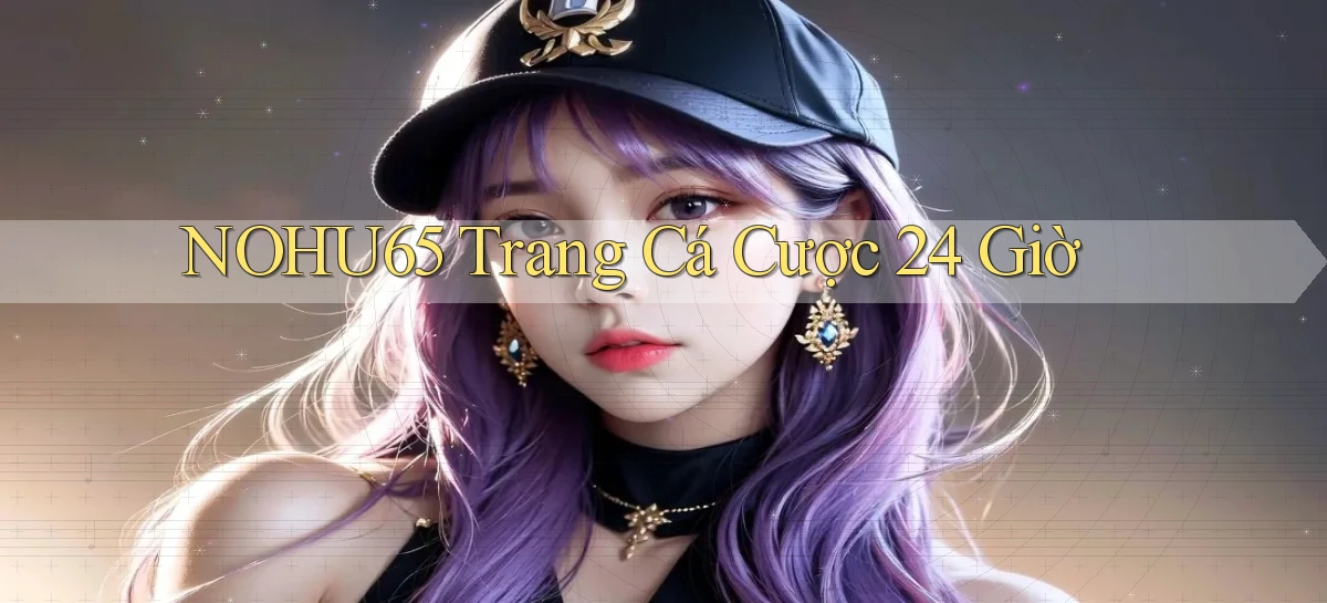 nohu65 trang cá cược 24 giờ