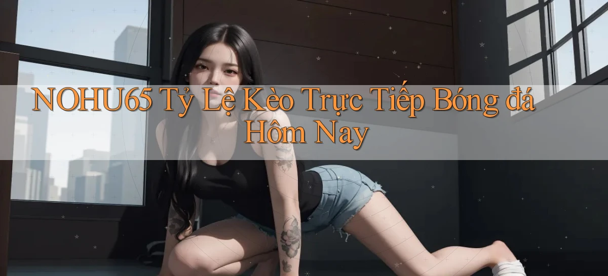 nohu65  tỷ lệ kèo trực tiếp bóng đá hôm nay