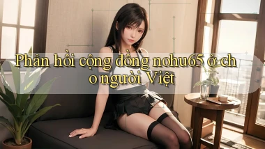 Phản hồi cộng đồng nohu65 ở cho người Việt