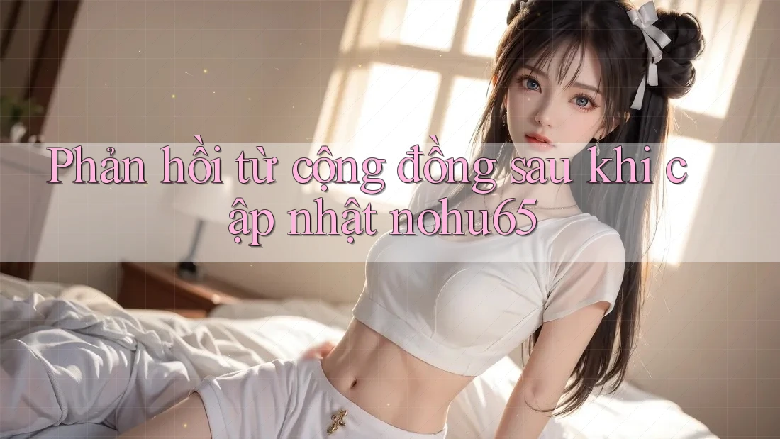 Phản hồi từ cộng đồng sau khi cập nhật nohu65