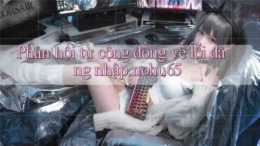 Phản hồi từ cộng đồng về lỗi đăng nhập nohu65