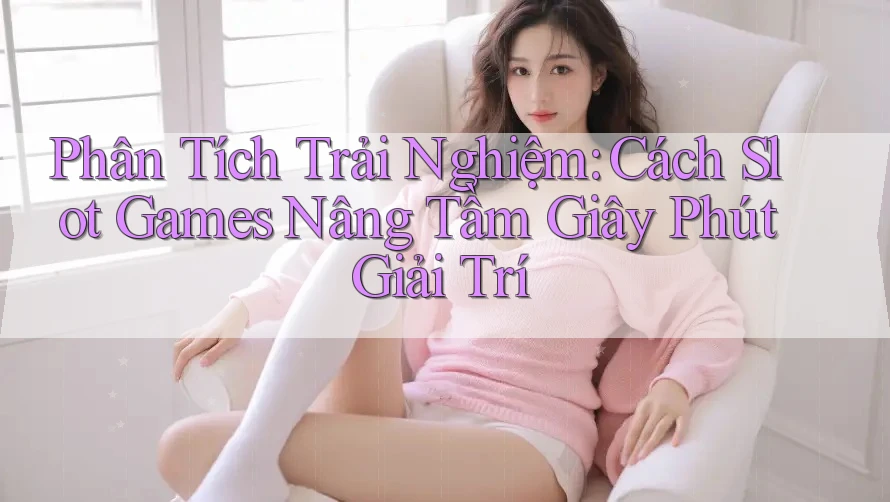 Phân Tích Trải Nghiệm: Cách Slot Games Nâng Tầm Giây Phút Giải Trí Phân Tích Trải Nghiệm: Cách Slot Games Nâng Tầm Giây Phút Giải Trí