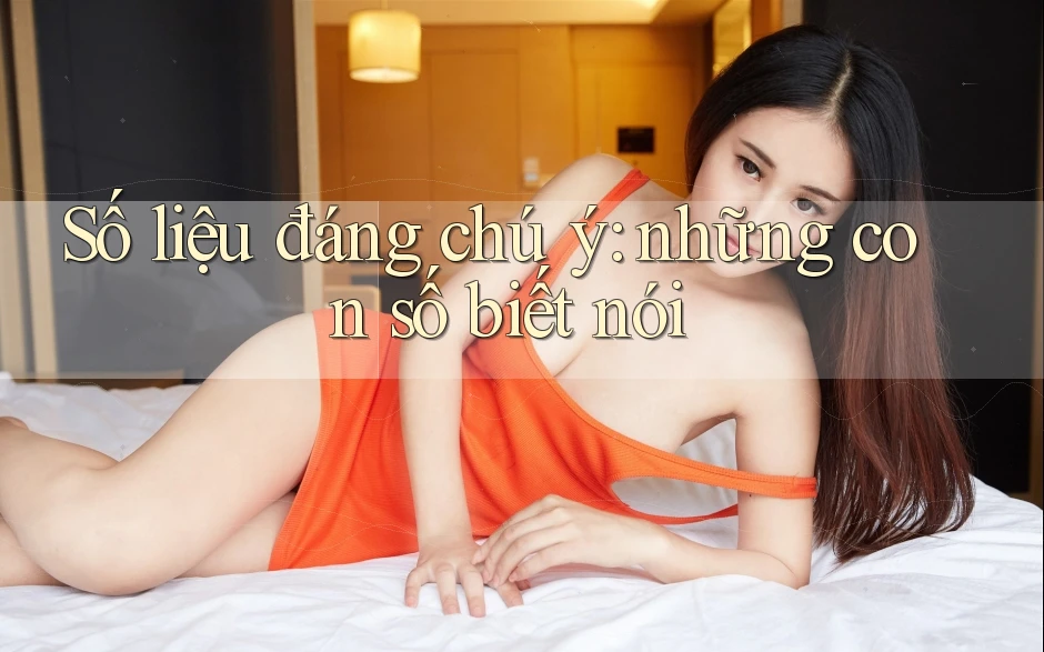 Số liệu đáng chú ý - những con số biết nói Số liệu đáng chú ý - những con số biết nói
