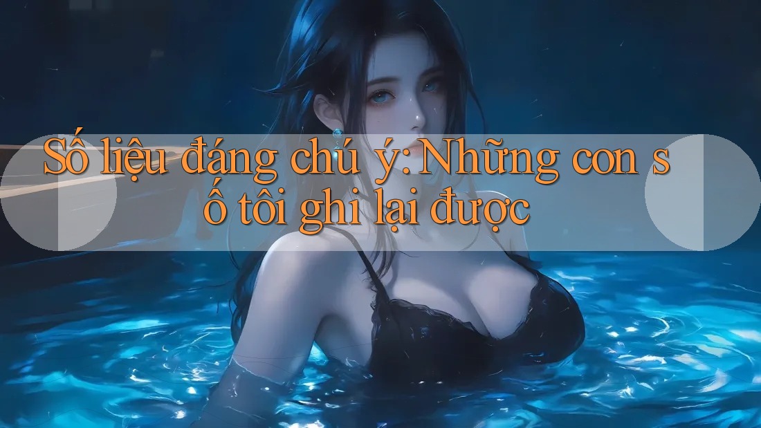 Số liệu đáng chú ý: những con số tôi ghi lại được