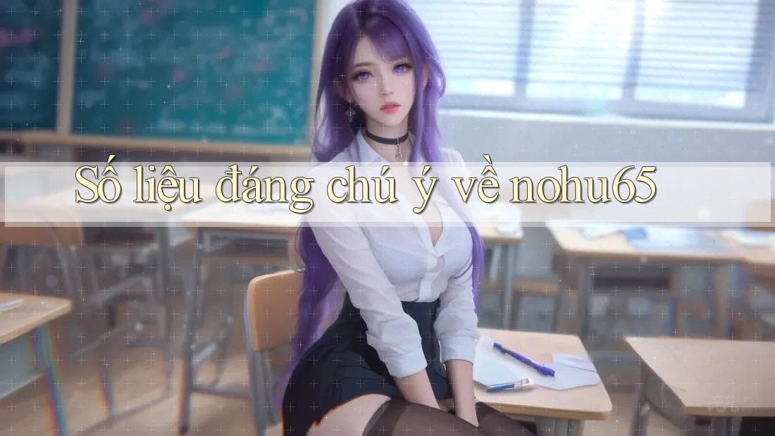 Số liệu đáng chú ý về nohu65 Số liệu đáng chú ý về nohu65