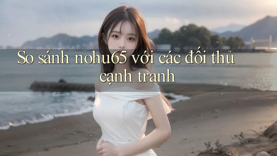 So sánh nohu65 với các đối thủ cạnh tranh