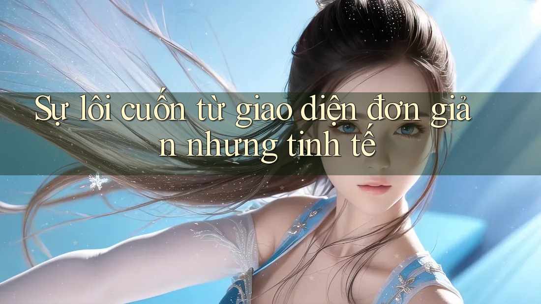 Sự lôi cuốn từ giao diện đơn giản nhưng tinh tế Sự lôi cuốn từ giao diện đơn giản nhưng tinh tế