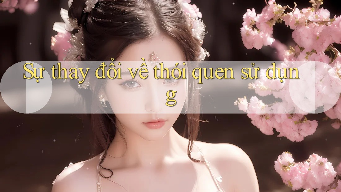 Sự thay đổi về thói quen sử dụng Sự thay đổi về thói quen sử dụng