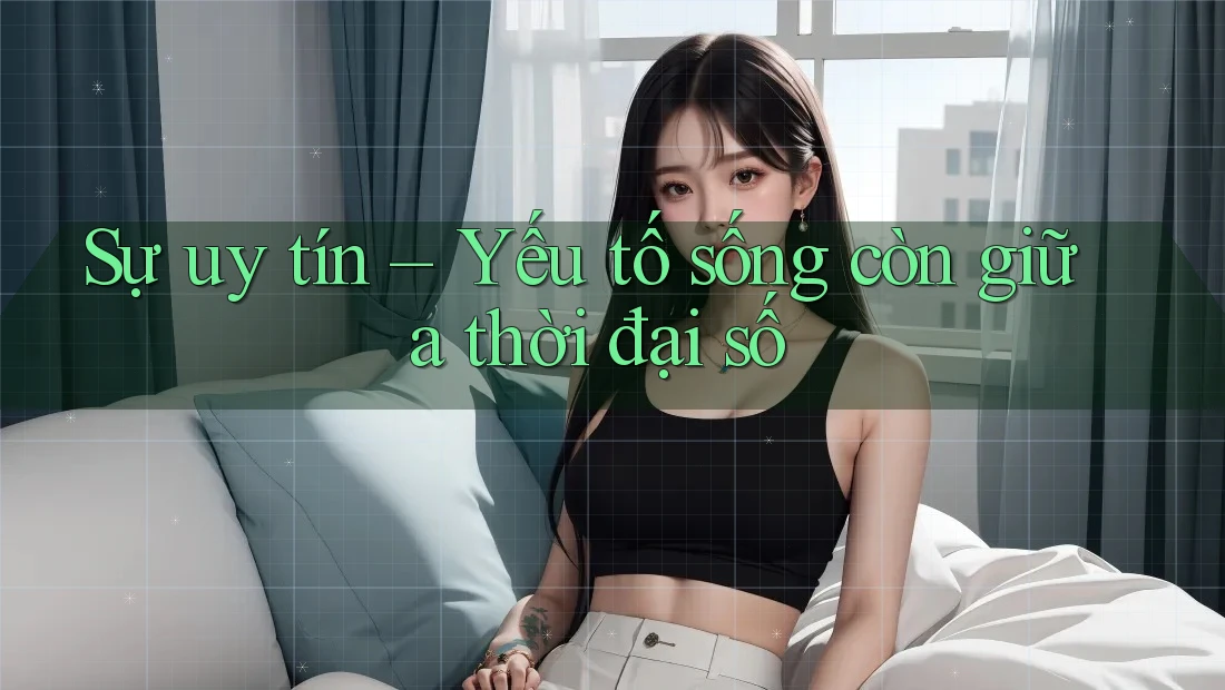 Sự uy tín – Yếu tố sống còn giữa thời đại số Sự uy tín – Yếu tố sống còn giữa thời đại số