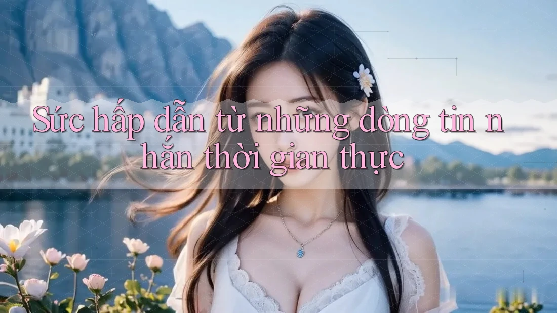 Sức hấp dẫn từ những dòng tin nhắn thời gian thực