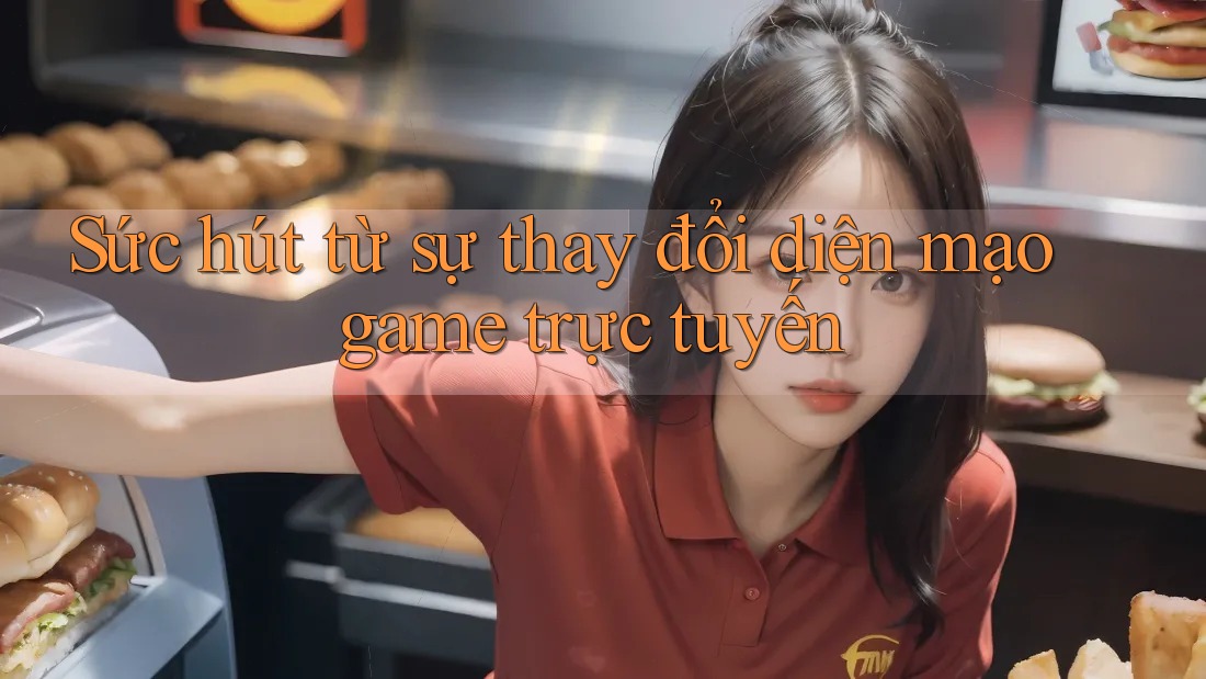 Sức hút từ sự thay đổi diện mạo game trực tuyến Sức hút từ sự thay đổi diện mạo game trực tuyến