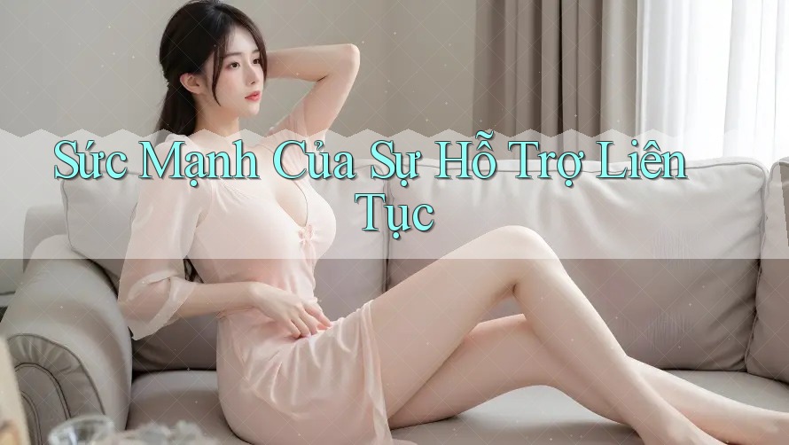 Sức Mạnh Của Sự Hỗ Trợ Liên Tục