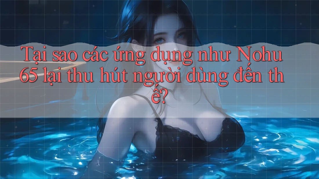 Tại sao các ứng dụng như Nohu65 lại thu hút người dùng đến thế? Tại sao các ứng dụng như Nohu65 lại thu hút người dùng đến thế?