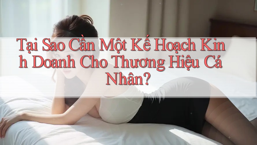 Tại Sao Cần Một Kế Hoạch Kinh Doanh Cho Thương Hiệu Cá Nhân? Tại Sao Cần Một Kế Hoạch Kinh Doanh Cho Thương Hiệu Cá Nhân?