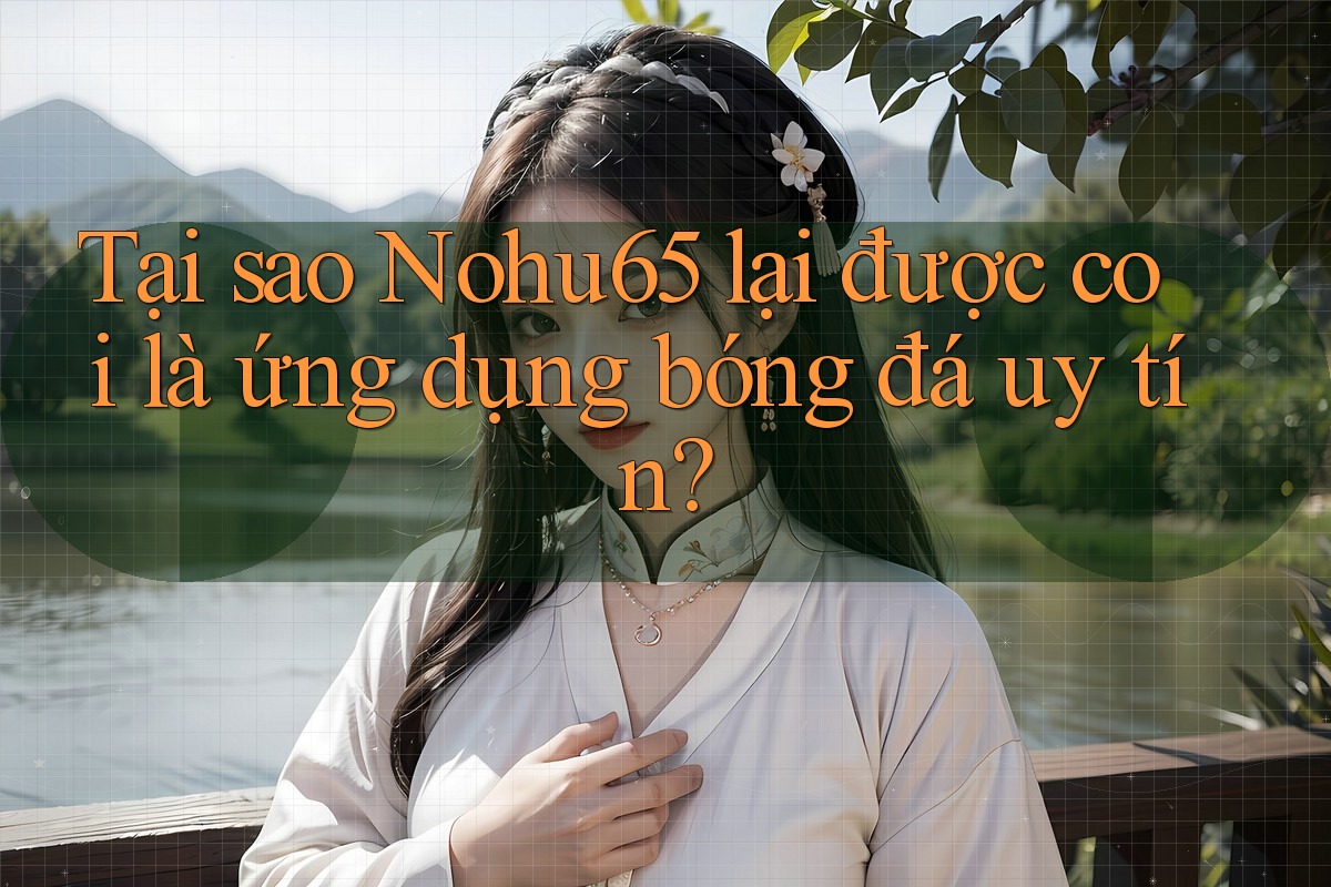 Tại sao Nohu65 lại được coi là ứng dụng bóng đá uy tín? Tại sao Nohu65 lại được coi là ứng dụng bóng đá uy tín?